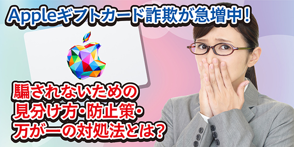 Appleギフトカード詐欺が急増中！騙されないための見分け方・防止策・万が一の対処法とは？