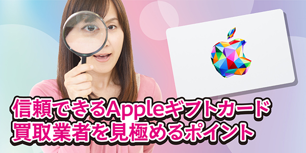 信頼できるAppleギフトカード買取業者を見極めるポイント
